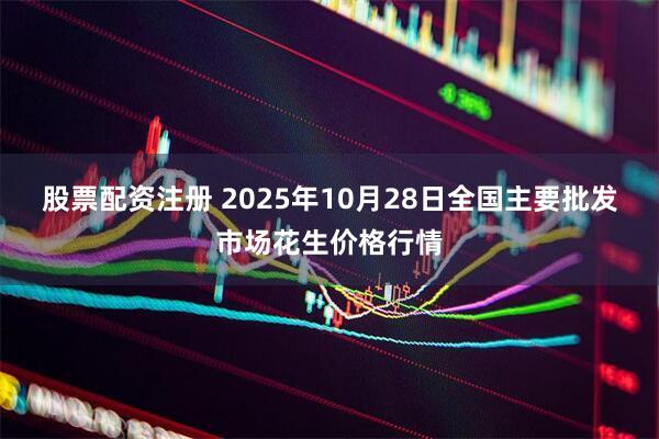 股票配资注册 2025年10月28日全国主要批发市场花生价格行情