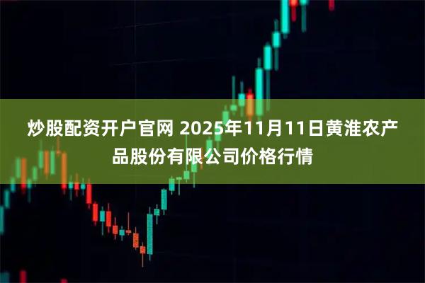 炒股配资开户官网 2025年11月11日黄淮农产品股份有限公司价格行情