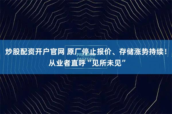 炒股配资开户官网 原厂停止报价、存储涨势持续! 从业者直呼“见所未见”
