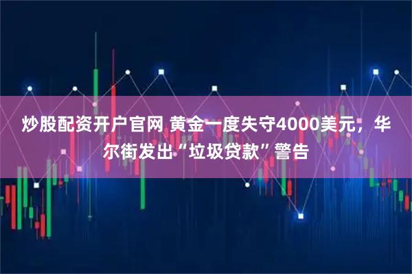 炒股配资开户官网 黄金一度失守4000美元,华尔街发出“垃圾贷款”警告