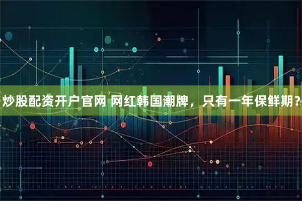 炒股配资开户官网 网红韩国潮牌，只有一年保鲜期？